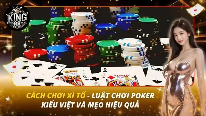 Cách Chơi Xì Tố – Luật Chơi Poker Kiểu Việt Và Mẹo Hiệu Quả