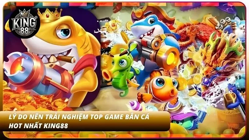 Top Game Bắn Cá Hot Nhất 2026 – Đáng Chơi Tại Nhà Cái King88 1 Tầm quan trọng của việc trải nghiệm top game bắn cá